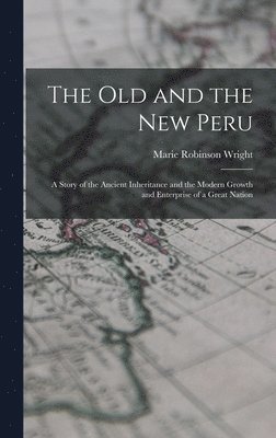 The old and the new Peru; a Story of the Ancient Inheritance and the Modern Growth and Enterprise of a Great Nation 1