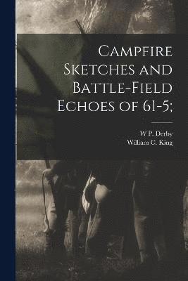 Campfire Sketches and Battle-field Echoes of 61-5; 1