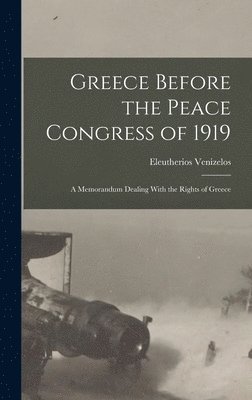 Greece Before the Peace Congress of 1919; a Memorandum Dealing With the Rights of Greece