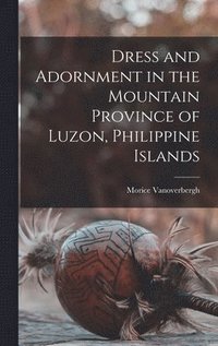 bokomslag Dress and Adornment in the Mountain Province of Luzon, Philippine Islands