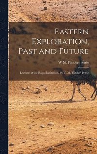 bokomslag Eastern Exploration, Past and Future; Lectures at the Royal Institution, by W. M. Flinders Petrie