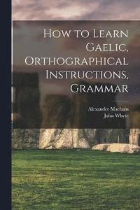 bokomslag How to Learn Gaelic, Orthographical Instructions, Grammar