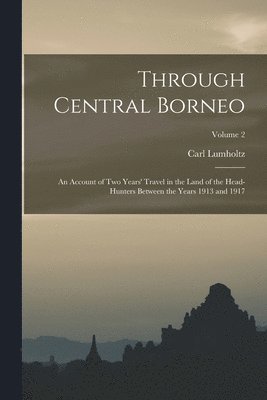 Carl Lumholtz - Through Central Borneo; an Account of two Years' Travel in the Land of the Head-hunters Between the Years 1913 and 1917; Volume 2, Häftad