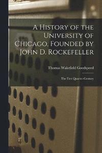 bokomslag A History of the University of Chicago, Founded by John D. Rockefeller; the First Quarter-century