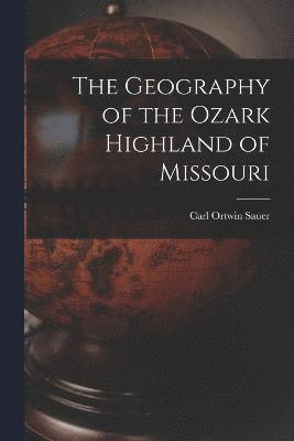 Carl Ortwin Sauer - Geography of the Ozark Highland of Missouri [electronic Resource], Häftad