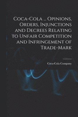 Coca-Cola ... Opinions, Orders, Injunctions and Decrees Relating to Unfair Competition and Infringement of Trade-mark 1