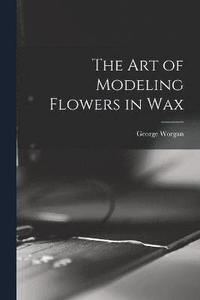 bokomslag The art of Modeling Flowers in Wax