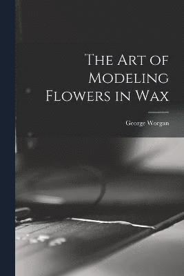 bokomslag art of Modeling Flowers in Wax