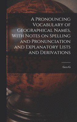 bokomslag A Pronouncing Vocabulary of Geographical Names, With Notes on Spelling and Pronunciation and Explanatory Lists and Derivations