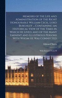 bokomslag Memoirs of the Life and Administration of the Right Honourable William Cecil, Lord Burghley ... Containing an Historical View of the Times in Which he Lived, and of the Many Eminent and Illustrious...