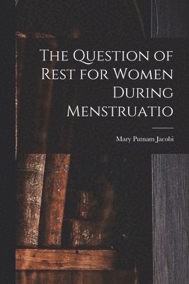 The Question of Rest for Women During Menstruatio 1