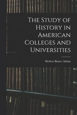Herbert Baxter Adams - Study of History in American Colleges and Universities, Häftad