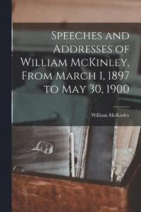 bokomslag Speeches and Addresses of William McKinley, From March 1, 1897 to May 30, 1900