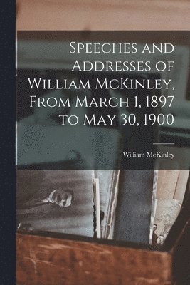 William McKinley - Speeches and Addresses of William McKinley, From March 1, 1897 to May 30, 1900, Häftad