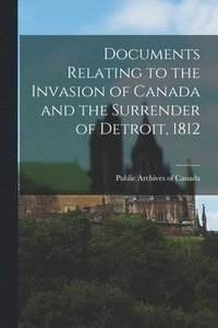 bokomslag Documents Relating to the Invasion of Canada and the Surrender of Detroit, 1812