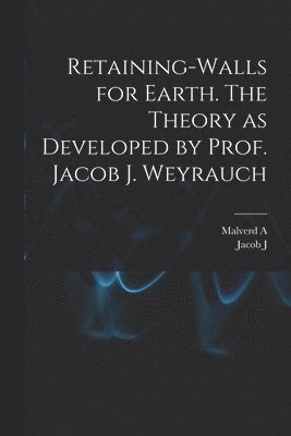 Malverd A B 1863 Howe, Jacob J B 1845 Weyrauch, Malverd A. B. 1863 Howe, Jacob J. B. 1845 Weyrauch, Malverd A. b. 1863 Howe, Jacob J. b. 1845 Weyrauch, Malverd A. B. Howe, Jacob J. B. Weyrauch - Retaining-walls for Earth. The Theory as Developed by Prof. Jacob J. Weyrauch, Häftad