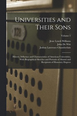 Universities and Their Sons; History, Influence and Characteristics of American Universities, With Biographical Sketches and Portraits of Alumni and Recipients of Honorary Degrees; Volume 1 1