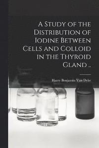 bokomslag A Study of the Distribution of Iodine Between Cells and Colloid in the Thyroid Gland ..