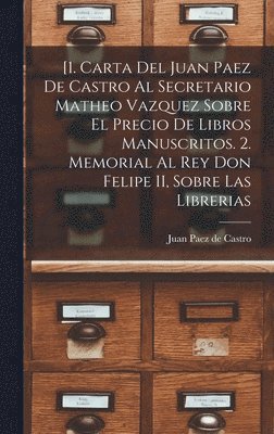 [1. Carta del Juan Paez de Castro al Secretario Matheo Vazquez sobre el precio de libros manuscritos. 2. Memorial al Rey Don Felipe II, sobre las librerias 1