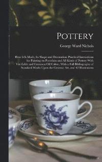 bokomslag Pottery; how it is Made, its Shape and Decoration; Practical Instructions for Painting on Porcelain and all Kinds of Pottery With Vitrifiable and Common oil Colors, With a Full Bibliography of Stan...