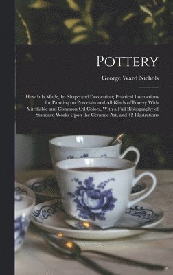 George Ward Nichols - Pottery; how it is Made, its Shape and Decoration; Practical Instructions for Painting on Porcelain and all Kinds of Pottery With Vitrifiable and Common oil Colors, With a Full Bibliography of Standard Works Upon the Ceramic art, and 42 Illustrations, Inbunden