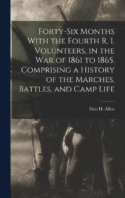 bokomslag Forty-six Months With the Fourth R. I. Volunteers, in the war of 1861 to 1865. Comprising a History of the Marches, Battles, and Camp Life
