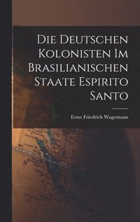 bokomslag Die Deutschen Kolonisten Im Brasilianischen Staate Espirito Santo