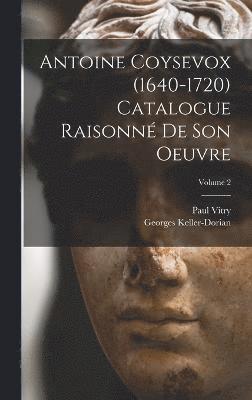 Antoine Coysevox (1640-1720) Catalogue raisonn de son oeuvre; Volume 2 1