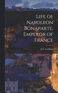 bokomslag Life of Napoleon Bonaparte, Emperor of France