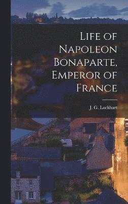 J. G. (John Gibson) Lockhart - Life of Napoleon Bonaparte, Emperor of France, Inbunden