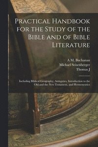 bokomslag Practical Handbook for the Study of the Bible and of Bible Literature; Including Biblical Geography, Antiquties, Introduction to the Old and the new Testament, and Hermeneutics