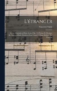 bokomslag L'étranger; action musicale en deux actes. [Op. 53] Poème et musique de Vincent d'Indy. Partition pour chant et piano réduite par l'auteur