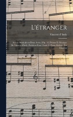 bokomslag L'tranger; action musicale en deux actes. [Op. 53] Pome et musique de Vincent d'Indy. Partition pour chant et piano rduite par l'auteur