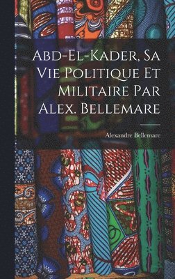 Bellemare Alexandre, Bellemare, Alexandre - Abd-el-Kader, sa vie politique et militaire par Alex. Bellemare, Inbunden