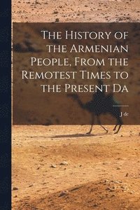 bokomslag The History of the Armenian People, From the Remotest Times to the Present Da