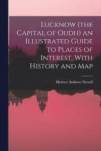 bokomslag Lucknow (the Capital of Oudh) an Illustrated Guide to Places of Interest, With History and Map