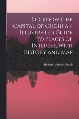 bokomslag Lucknow (the Capital of Oudh) an Illustrated Guide to Places of Interest, With History and Map