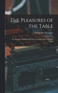 bokomslag The Pleasures of the Table; an Account of Gastronomy From Ancient Days to Present Times