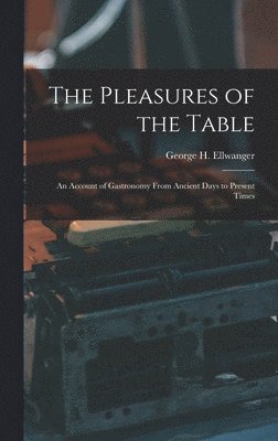 bokomslag The Pleasures of the Table; an Account of Gastronomy From Ancient Days to Present Times