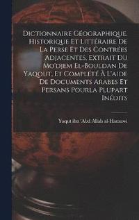 bokomslag Dictionnaire gographique, historique et littraire de la Perse et des contres adjacentes, extrait du Mo'djem el-bouldan de Yaqout, et complt  l'aide de documents arabes et persans pourla