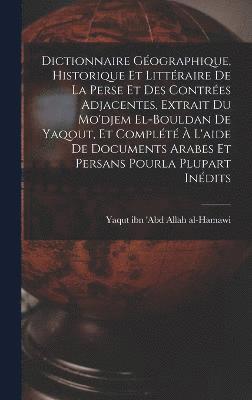 bokomslag Dictionnaire gographique, historique et littraire de la Perse et des contres adjacentes, extrait du Mo'djem el-bouldan de Yaqout, et complt  l'aide de documents arabes et persans pourla