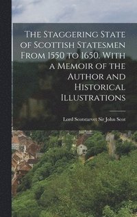 bokomslag The Staggering State of Scottish Statesmen From 1550 to 1650. With a Memoir of the Author and Historical Illustrations