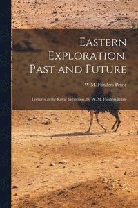 bokomslag Eastern Exploration, Past and Future; Lectures at the Royal Institution, by W. M. Flinders Petrie