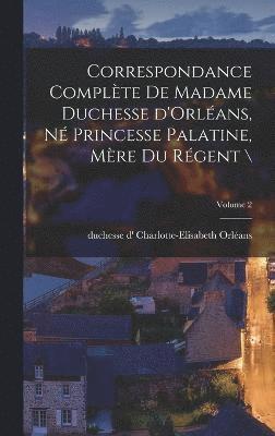 bokomslag Correspondance complte de madame duchesse d'Orlans, n princesse palatine, mre du rgent \; Volume 2