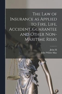 The law of Insurance as Applied to Fire, Life, Accident, Guarantee and Other Non-maritime Risks 1