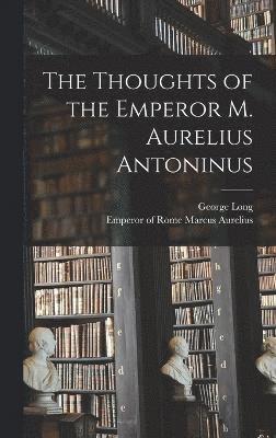George Long, George, 1800-1879, Long - Thoughts of the Emperor M. Aurelius Antoninus, Inbunden
