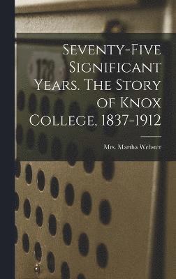 Seventy-five Significant Years. The Story of Knox College, 1837-1912 1