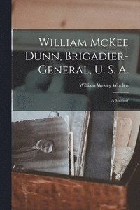 bokomslag William McKee Dunn, Brigadier-General, U. S. A.; a Memoir