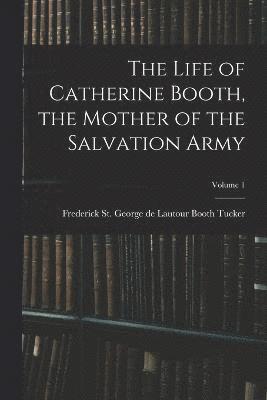 The Life of Catherine Booth, the Mother of the Salvation Army; Volume 1 1