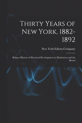 bokomslag Thirty Years of New York, 1882-1892; Being a History of Electrical Development in Manhattan and the Bronx